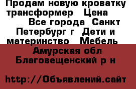 Продам новую кроватку-трансформер › Цена ­ 6 000 - Все города, Санкт-Петербург г. Дети и материнство » Мебель   . Амурская обл.,Благовещенский р-н